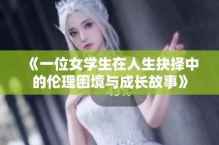 《一位女学生在人生抉择中的伦理困境与成长故事》