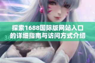 探索1688国际版网站入口的详细指南与访问方式介绍
