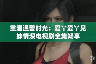 重温温馨时光：爱丫爱丫兄妹情深电视剧全集畅享