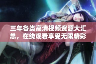 三年各类高清视频资源大汇总，在线观看享受无限精彩体验