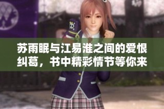 苏雨眠与江易淮之间的爱恨纠葛，书中精彩情节等你来探寻