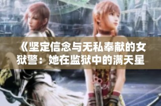 《坚定信念与无私奉献的女狱警：她在监狱中的满天星光芒》