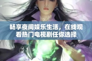 畅享夜间娱乐生活，在线观看热门电视剧任你选择