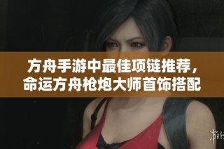 方舟手游中最佳项链推荐，命运方舟枪炮大师首饰搭配指南