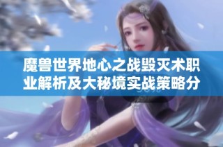 魔兽世界地心之战毁灭术职业解析及大秘境实战策略分享