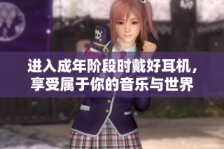 进入成年阶段时戴好耳机，享受属于你的音乐与世界