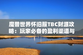 魔兽世界怀旧服TBC财源攻略：玩家必备的盈利渠道与技巧分享