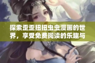 探索歪歪扭扭虫虫漫画的世界，享受免费阅读的乐趣与奇趣故事