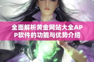 全面解析黄金网站大全APP软件的功能与优势介绍