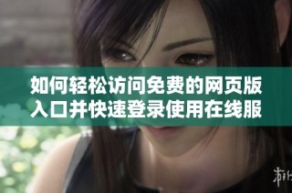 如何轻松访问免费的网页版入口并快速登录使用在线服务