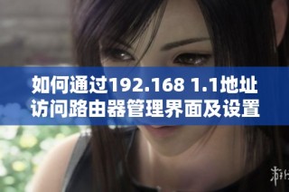 如何通过192.168 1.1地址访问路由器管理界面及设置技巧