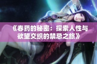 《春药的秘密：探索人性与欲望交织的禁忌之旅》