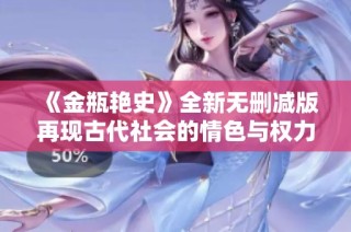 《金瓶艳史》全新无删减版再现古代社会的情色与权力交织的故事