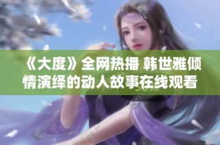 《大度》全网热播 韩世雅倾情演绎的动人故事在线观看方式揭秘