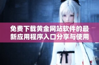 免费下载黄金网站软件的最新应用程序入口分享与使用指南
