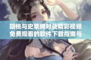 胡桃与史莱姆对战精彩视频免费观看的软件下载指南与攻略