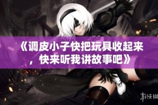 《调皮小子快把玩具收起来，快来听我讲故事吧》
