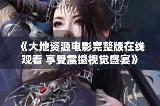 《大地资源电影完整版在线观看 享受震撼视觉盛宴》
