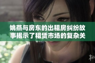 姚燕与房东的出租房纠纷故事揭示了租赁市场的复杂关系