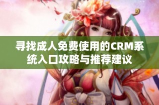 寻找成人免费使用的CRM系统入口攻略与推荐建议