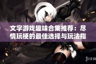 文字游戏趣味合集推荐：尽情玩梗的最佳选择与玩法指南