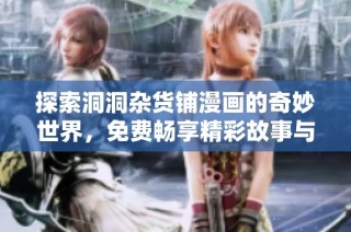 探索洞洞杂货铺漫画的奇妙世界，免费畅享精彩故事与趣味角色
