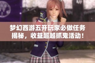 梦幻西游五开玩家必做任务揭秘，收益超越抓鬼活动！