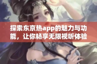 探索东京热app的魅力与功能，让你畅享无限视听体验