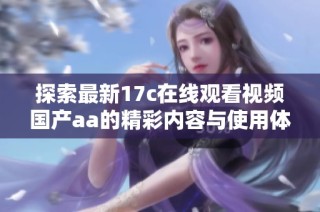 探索最新17c在线观看视频国产aa的精彩内容与使用体验分享