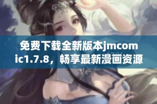 免费下载全新版本jmcomic1.7.8，畅享最新漫画资源与精彩内容！