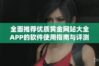 全面推荐优质黄金网站大全APP的软件使用指南与评测分析