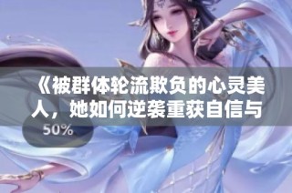 《被群体轮流欺负的心灵美人，她如何逆袭重获自信与爱情》