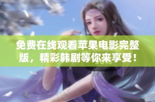 免费在线观看苹果电影完整版，精彩韩剧等你来享受！