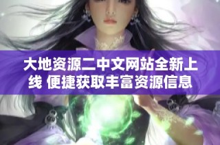 大地资源二中文网站全新上线 便捷获取丰富资源信息