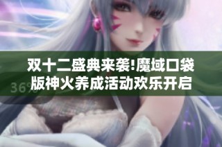 双十二盛典来袭!魔域口袋版神火养成活动欢乐开启