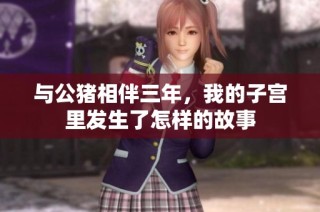 与公猪相伴三年，我的子宫里发生了怎样的故事