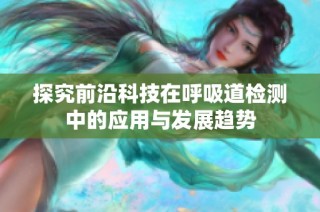 探究前沿科技在呼吸道检测中的应用与发展趋势