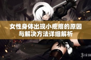 女性身体出现小疙瘩的原因与解决方法详细解析