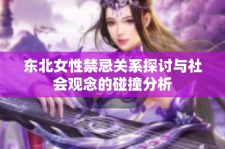 东北女性禁忌关系探讨与社会观念的碰撞分析