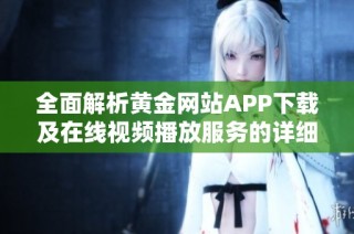 全面解析黄金网站APP下载及在线视频播放服务的详细指南