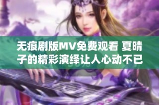 无痕剧版MV免费观看 夏晴子的精彩演绎让人心动不已