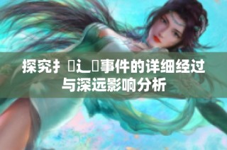 探究扌喿辶畐事件的详细经过与深远影响分析