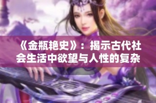 《金瓶艳史》：揭示古代社会生活中欲望与人性的复杂交织