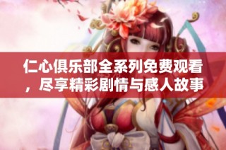 仁心俱乐部全系列免费观看，尽享精彩剧情与感人故事