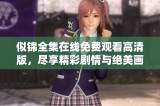 似锦全集在线免费观看高清版，尽享精彩剧情与绝美画面
