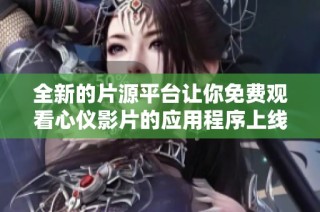 全新的片源平台让你免费观看心仪影片的应用程序上线了