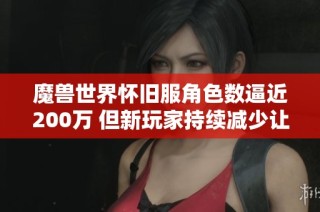 魔兽世界怀旧服角色数逼近200万 但新玩家持续减少让人忧虑