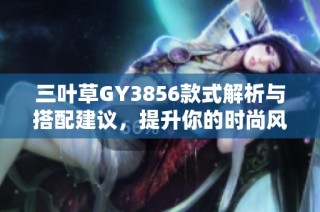 三叶草GY3856款式解析与搭配建议，提升你的时尚风格