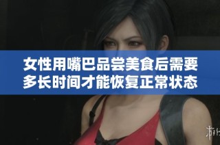 女性用嘴巴品尝美食后需要多长时间才能恢复正常状态