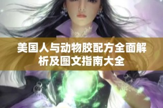 美国人与动物胶配方全面解析及图文指南大全